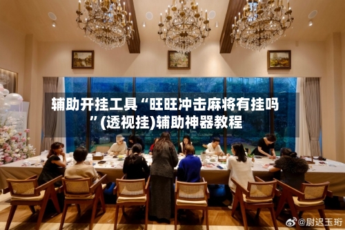 辅助开挂工具“旺旺冲击麻将有挂吗”(透视挂)辅助神器教程-第1张图片