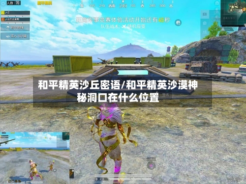 和平精英沙丘密语/和平精英沙漠神秘洞口在什么位置-第3张图片