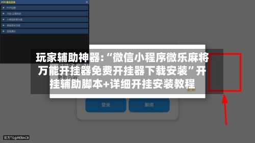 玩家辅助神器:“微信小程序微乐麻将万能开挂器免费开挂器下载安装”开挂辅助脚本+详细开挂安装教程-第1张图片