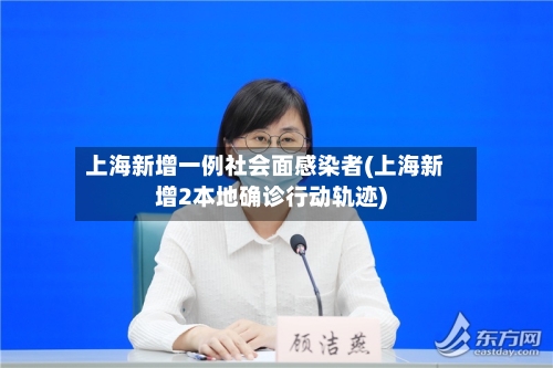上海新增一例社会面感染者(上海新增2本地确诊行动轨迹)-第2张图片
