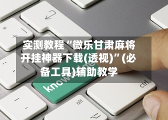 实测教程“微乐甘肃麻将开挂神器下载(透视)”(必备工具)辅助教学-第2张图片