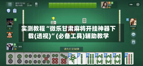 实测教程“微乐甘肃麻将开挂神器下载(透视)	”(必备工具)辅助教学-第1张图片