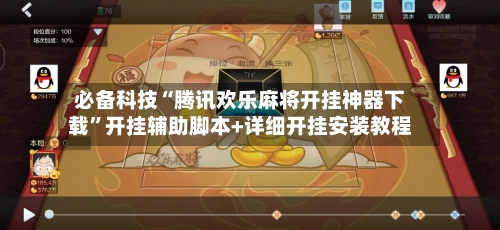 必备科技“腾讯欢乐麻将开挂神器下载”开挂辅助脚本+详细开挂安装教程-第2张图片