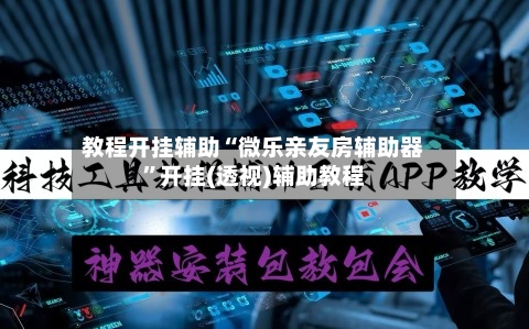 教程开挂辅助“微乐亲友房辅助器	”开挂(透视)辅助教程-第1张图片