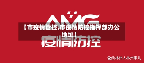 【市疫情管控,市疫情防控指挥部办公地址】-第2张图片