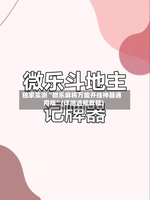 独家实测“微乐麻将万能开挂神器通用版”(详细透视教程)-第3张图片