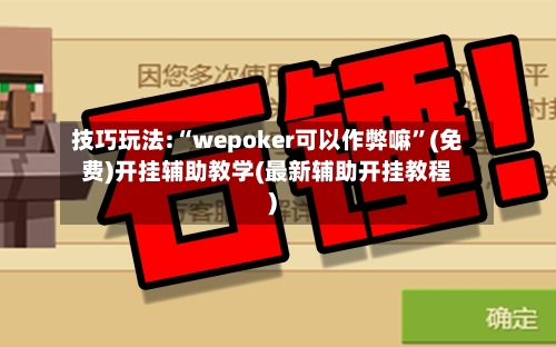 技巧玩法:“wepoker可以作弊嘛”(免费)开挂辅助教学(最新辅助开挂教程)-第2张图片