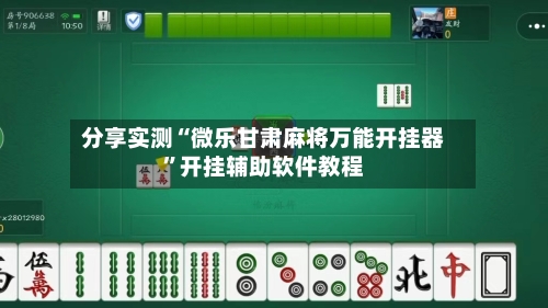 分享实测“微乐甘肃麻将万能开挂器”开挂辅助软件教程-第2张图片