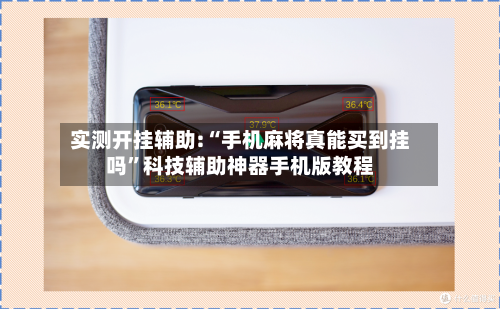 实测开挂辅助:“手机麻将真能买到挂吗”科技辅助神器手机版教程-第3张图片