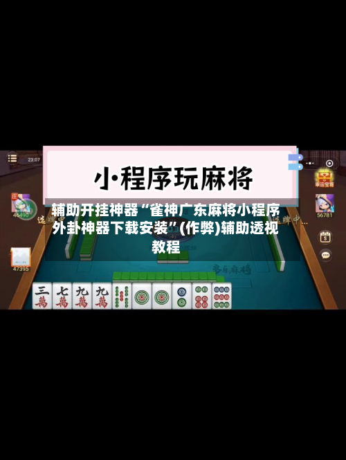 辅助开挂神器“雀神广东麻将小程序外卦神器下载安装”(作弊)辅助透视教程-第1张图片