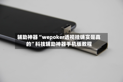 辅助神器“wepoker透视挂确实是真的”科技辅助神器手机版教程-第1张图片