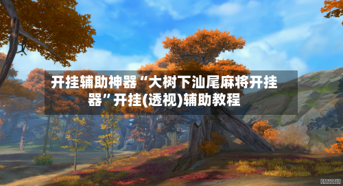 开挂辅助神器“大树下汕尾麻将开挂器”开挂(透视)辅助教程-第2张图片