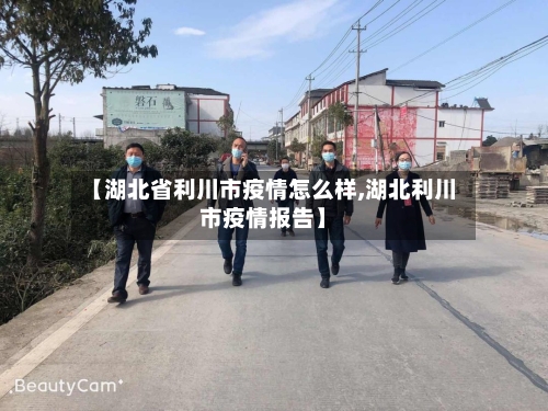 【湖北省利川市疫情怎么样,湖北利川市疫情报告】-第1张图片