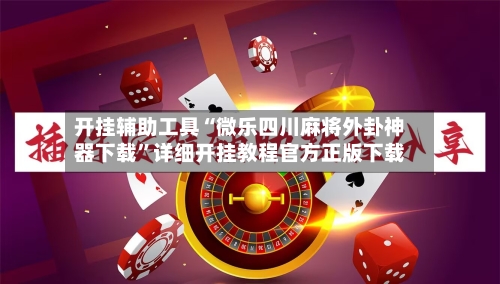 开挂辅助工具“微乐四川麻将外卦神器下载”详细开挂教程官方正版下载-第1张图片