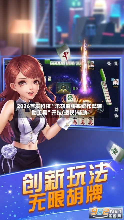 2026首发科技“乐胡麻将系统作弊辅助工具”开挂(透视)辅助-第1张图片