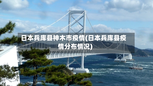 日本兵库县神木市疫情(日本兵库县疫情分布情况)-第2张图片