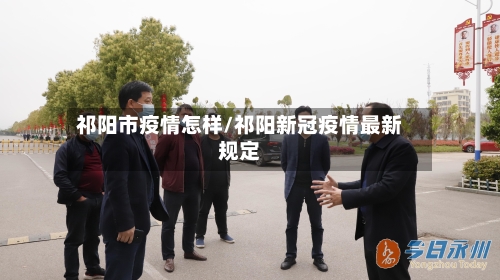 祁阳市疫情怎样/祁阳新冠疫情最新规定-第2张图片