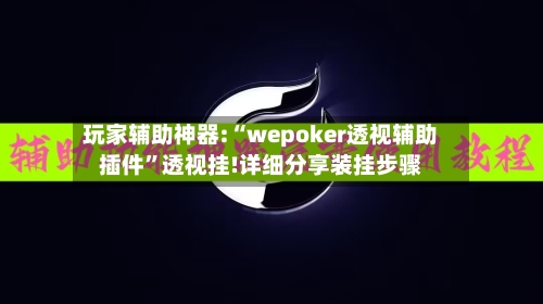 玩家辅助神器:“wepoker透视辅助插件”透视挂!详细分享装挂步骤-第2张图片