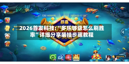 2026首发科技:“多乐够级怎么刷胜率”详细分享装挂步骤教程-第3张图片