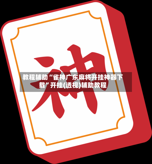 教程辅助“雀神广东麻将开挂神器下载	”开挂(透视)辅助教程-第2张图片