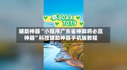 辅助神器“小程序广东雀神麻将必赢神器	”科技辅助神器手机版教程-第1张图片