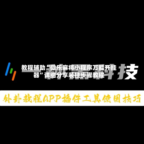 教程辅助“微乐麻将小程序万能开挂器”详细分享装挂步骤教程-第2张图片