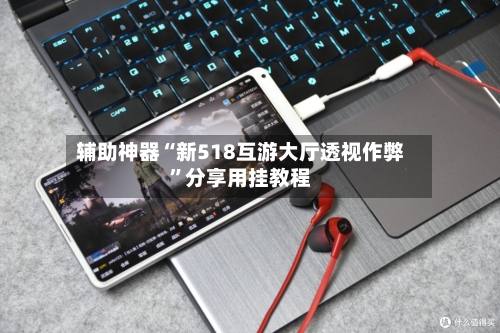 辅助神器“新518互游大厅透视作弊”分享用挂教程-第1张图片