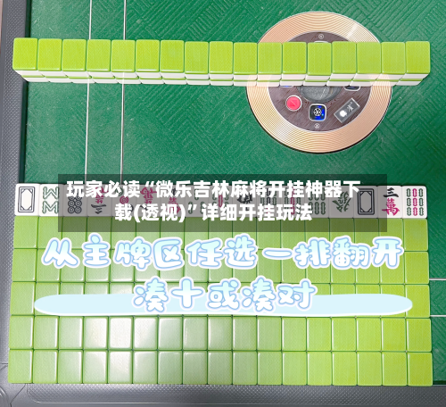 玩家必读“微乐吉林麻将开挂神器下载(透视)”详细开挂玩法-第1张图片