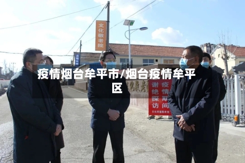 疫情烟台牟平市/烟台疫情牟平区-第2张图片