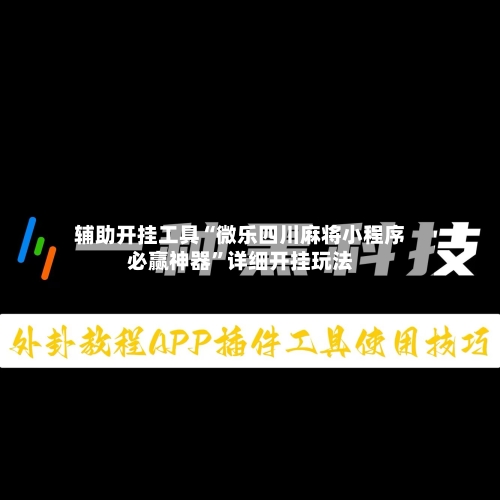 辅助开挂工具“微乐四川麻将小程序必赢神器”详细开挂玩法-第3张图片