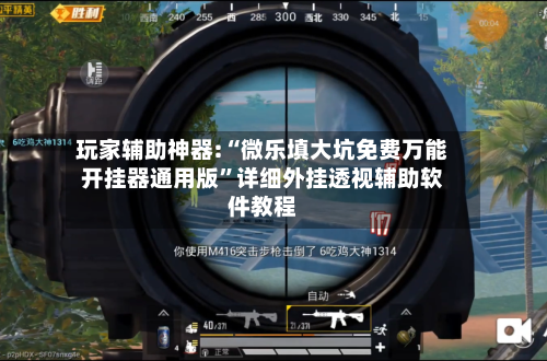 玩家辅助神器:“微乐填大坑免费万能开挂器通用版”详细外挂透视辅助软件教程-第3张图片