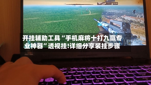 开挂辅助工具“手机麻将十打九赢专业神器”透视挂!详细分享装挂步骤-第3张图片