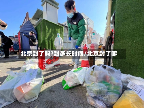 北京封了吗?封多长时间/北京封了嘛-第2张图片