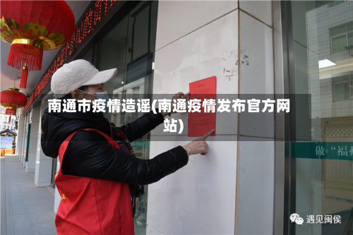 南通市疫情造谣(南通疫情发布官方网站)-第1张图片
