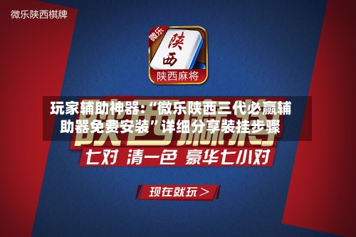 玩家辅助神器:“微乐陕西三代必赢辅助器免费安装”详细分享装挂步骤-第1张图片