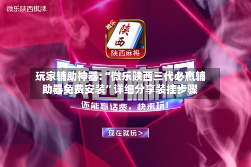 玩家辅助神器:“微乐陕西三代必赢辅助器免费安装	”详细分享装挂步骤-第2张图片
