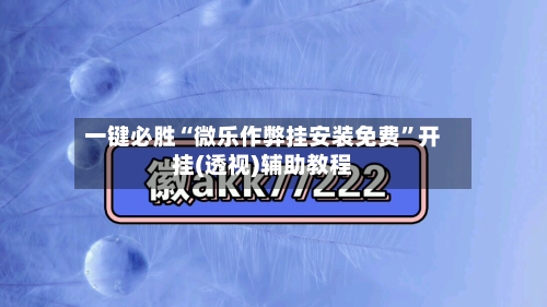 一键必胜“微乐作弊挂安装免费”开挂(透视)辅助教程-第2张图片