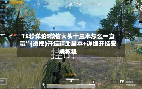 18秒详论!微信大头十三水怎么一直赢”(透视)开挂辅助脚本+详细开挂安装教程-第1张图片