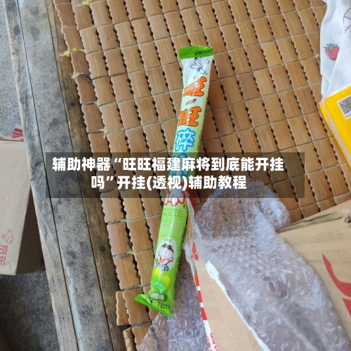 辅助神器“旺旺福建麻将到底能开挂吗”开挂(透视)辅助教程-第1张图片