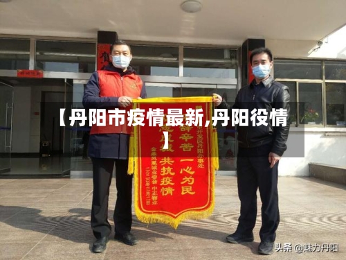【丹阳市疫情最新,丹阳役情】-第1张图片