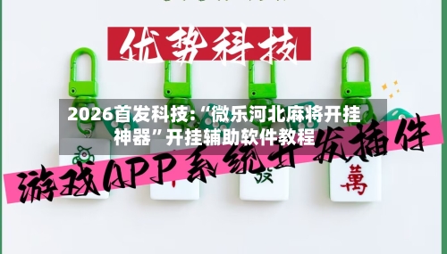 2026首发科技:“微乐河北麻将开挂神器”开挂辅助软件教程-第3张图片