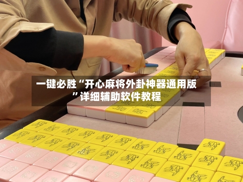 一键必胜“开心麻将外卦神器通用版”详细辅助软件教程-第3张图片