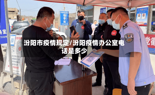 汾阳市疫情规定/汾阳疫情办公室电话是多少-第3张图片