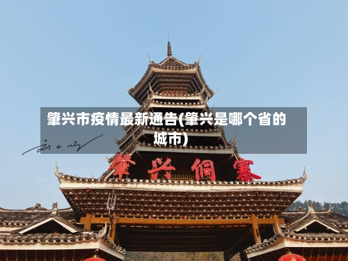 肇兴市疫情最新通告(肇兴是哪个省的城市)-第1张图片