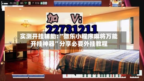 实测开挂辅助:“微乐小程序麻将万能开挂神器”分享必要外挂教程-第1张图片