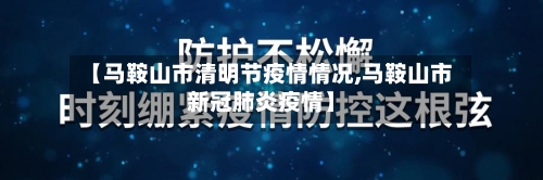 【马鞍山市清明节疫情情况,马鞍山市新冠肺炎疫情】-第1张图片
