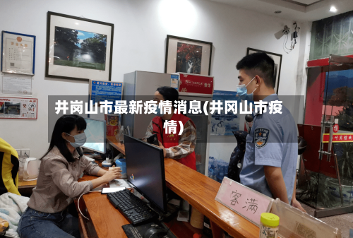 井岗山市最新疫情消息(井冈山市疫情)-第2张图片