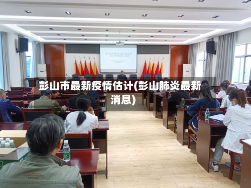 彭山市最新疫情估计(彭山肺炎最新消息)-第3张图片