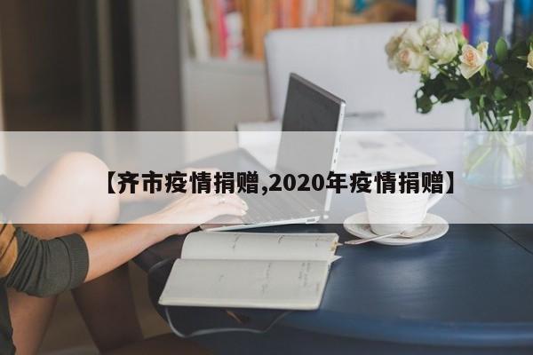 【齐市疫情捐赠,2020年疫情捐赠】