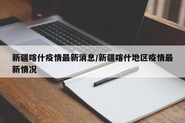 新疆喀什疫情最新消息/新疆喀什地区疫情最新情况